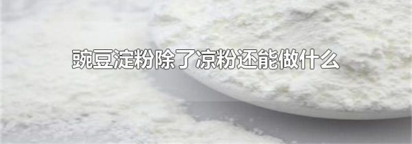 豌豆淀粉除了凉粉还能做什么