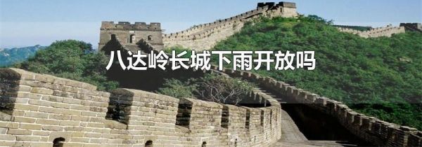 八达岭长城下雨开放吗