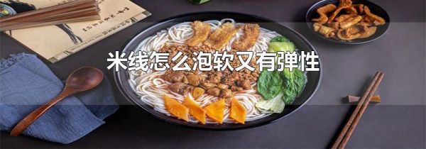 米线怎么泡软又有弹性