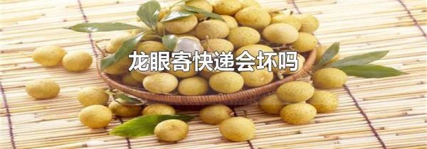 龙眼寄快递会坏吗