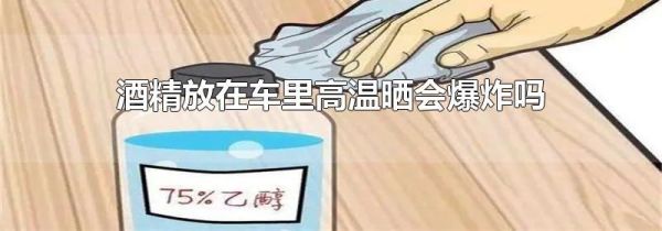 酒精放在车里高温晒会爆炸吗