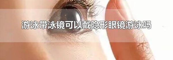 游泳带泳镜可以戴隐形眼镜游泳吗