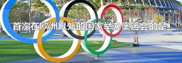 首次在欧洲以外的国家举办奥运会的是