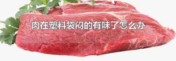 肉在塑料袋闷的有味了怎么办