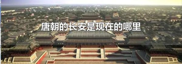 唐朝的长安是现在的哪里