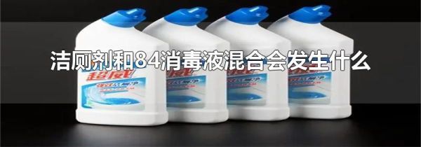 洁厕剂和84消毒液混合会发生什么