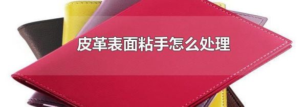 皮革表面粘手怎么处理