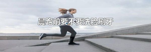 晨跑前要不要洗脸刷牙