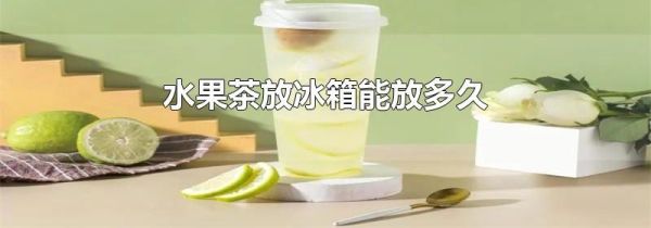 水果茶放冰箱能放多久