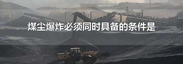 煤尘爆炸必须同时具备的条件是
