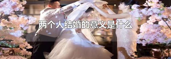 两个人结婚的意义是什么