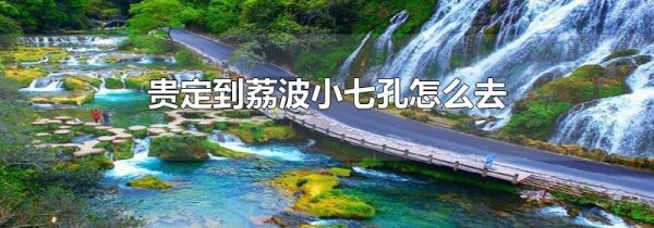 贵定到荔波小七孔怎么去