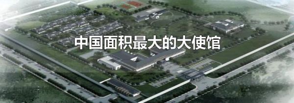 中国面积最大的大使馆