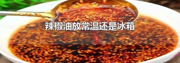 辣椒油放常温还是冰箱