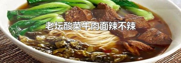 老坛酸菜牛肉面辣不辣