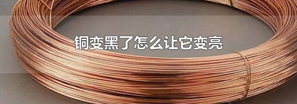 铜变黑了怎么让它变亮