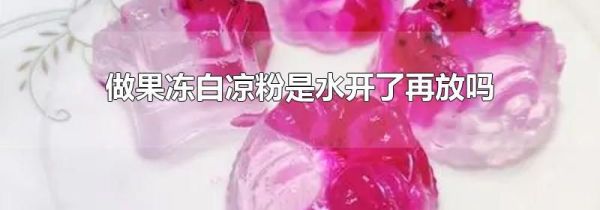 做果冻白凉粉是水开了再放吗