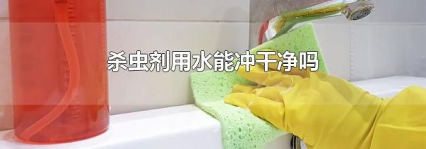 杀虫剂用水能冲干净吗