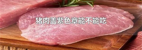 猪肉盖紫色章能不能吃