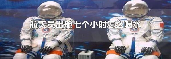 航天员出舱七个小时怎么喝水