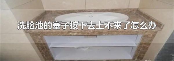 洗脸池的塞子按下去上不来了怎么办