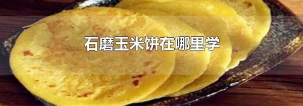 石磨玉米饼在哪里学