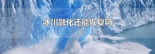 冰川融化还能恢复吗