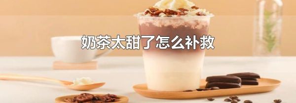 奶茶太甜了怎么补救