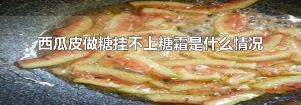 西瓜皮做糖挂不上糖霜是什么情况