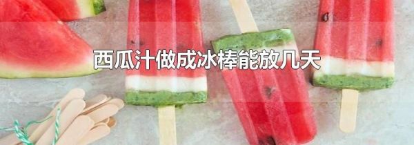 西瓜汁做成冰棒能放几天