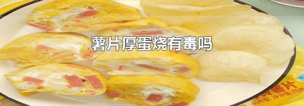 薯片厚蛋烧有毒吗