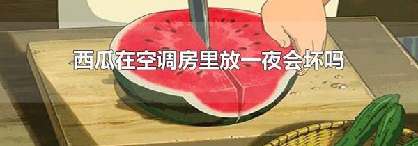 西瓜在空调房里放一夜会坏吗
