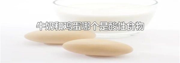 牛奶和鸡蛋哪个是酸性食物