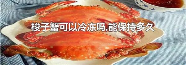 梭子蟹可以冷冻吗,能保持多久