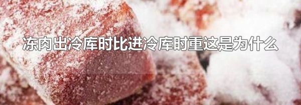 冻肉出冷库时比进冷库时重这是为什么
