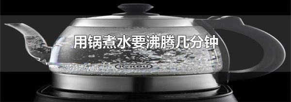 用锅煮水要沸腾几分钟