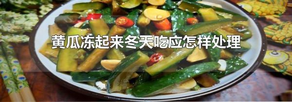 黄瓜冻起来冬天吃应怎样处理