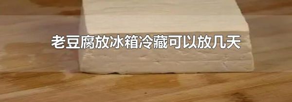 老豆腐放冰箱冷藏可以放几天