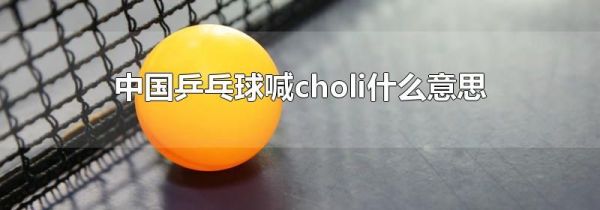 中国乒乓球喊choli什么意思
