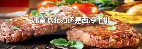 儿童吃菲力还是西冷牛排