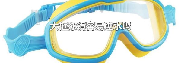 大框泳镜容易进水吗