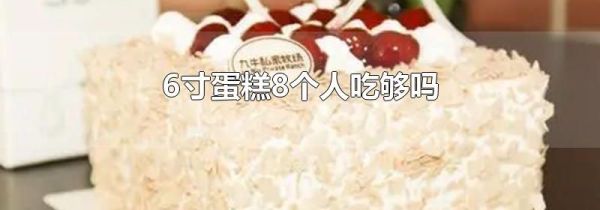 6寸蛋糕8个人吃够吗
