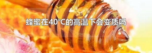 蜂蜜在40℃的高温下会变质吗