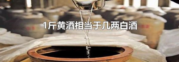1斤黄酒相当于几两白酒