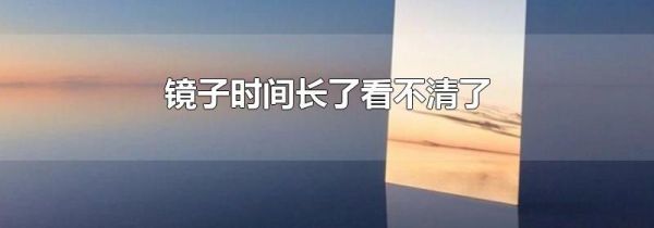 镜子时间长了看不清了