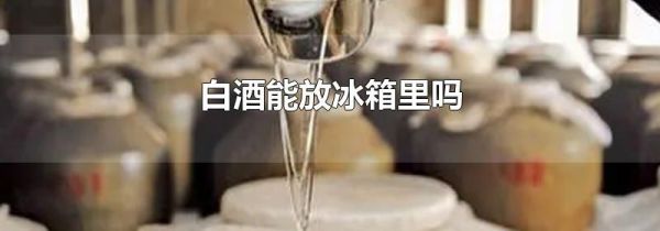 白酒能放冰箱里吗