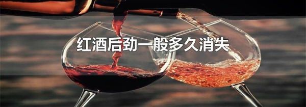 红酒后劲一般多久消失