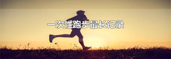 一次性跑步最长记录