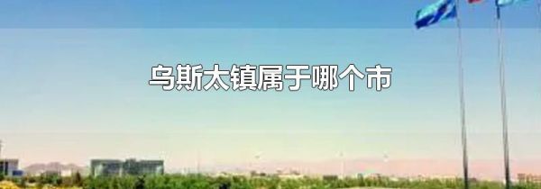 乌斯太镇属于哪个市