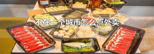 不在一个城市怎么点外卖